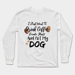 I Just Want To Drink Coffee Create Stuff And Pet My Dog Long Sleeve T-Shirt